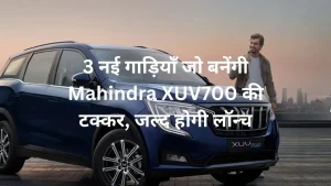 3 नई गाड़ियाँ जो बनेंगी Mahindra XUV700 की टक्कर, जल्द होगी लॉन्च