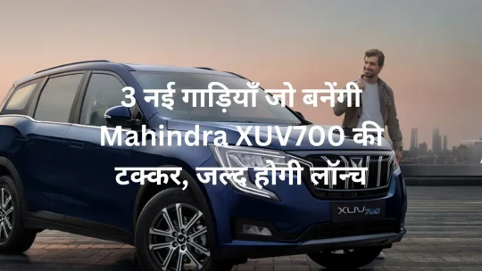 3 नई गाड़ियाँ जो बनेंगी Mahindra XUV700 की टक्कर, जल्द होगी लॉन्च