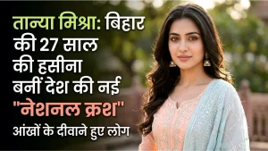 तान्या मिश्रा: बिहार की 27 साल की हसीना बनीं देश की नई ‘नेशनल क्रश’, आंखों के दीवाने हुए लोग
