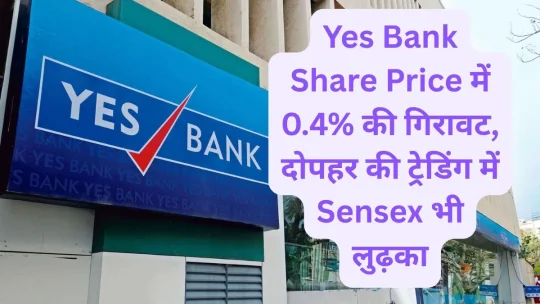 Yes Bank Share Price में 0.4% की गिरावट, दोपहर की ट्रेडिंग में Sensex भी लुढ़का