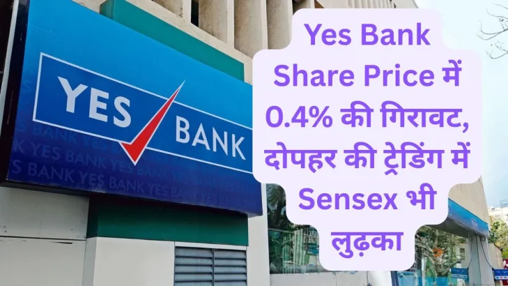 Yes Bank Share Price में 0.4% की गिरावट, दोपहर की ट्रेडिंग में Sensex भी लुढ़का