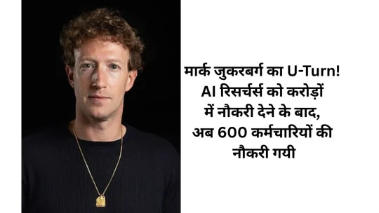 मार्क जुकरबर्ग का U-Turn! AI रिसर्चर्स को करोड़ों में नौकरी देने के बाद, अब 600 कर्मचारियों की नौकरी गयी